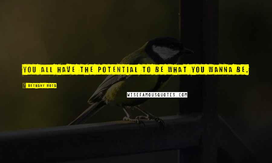 Bethany Mota Quotes: You all have the potential to be what you wanna be.