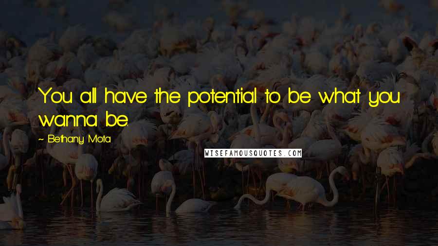 Bethany Mota Quotes: You all have the potential to be what you wanna be.