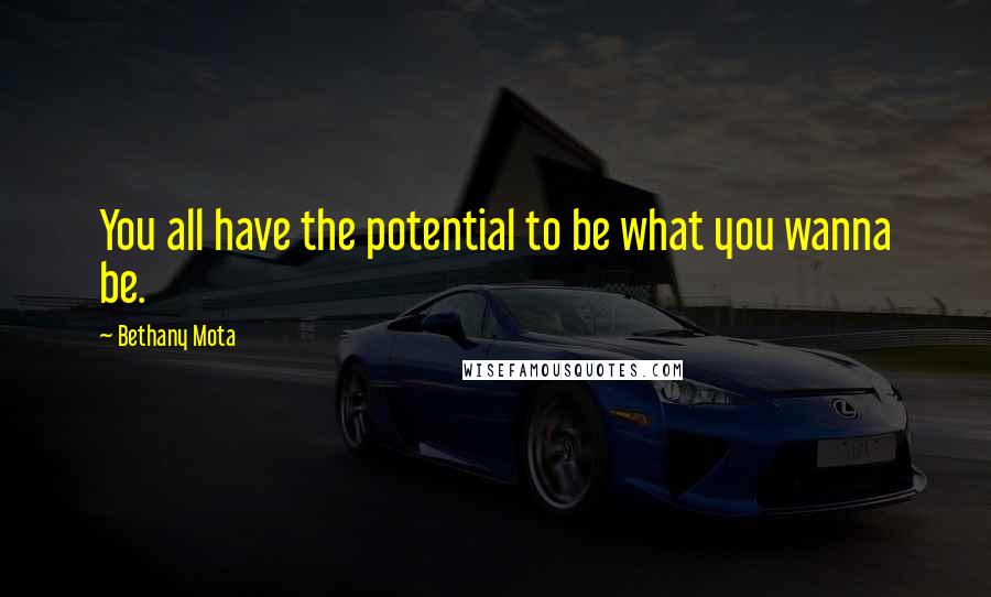 Bethany Mota Quotes: You all have the potential to be what you wanna be.
