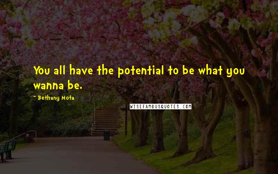 Bethany Mota Quotes: You all have the potential to be what you wanna be.