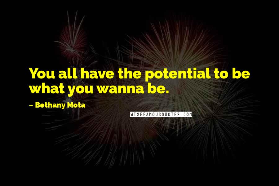 Bethany Mota Quotes: You all have the potential to be what you wanna be.