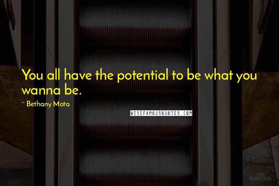 Bethany Mota Quotes: You all have the potential to be what you wanna be.
