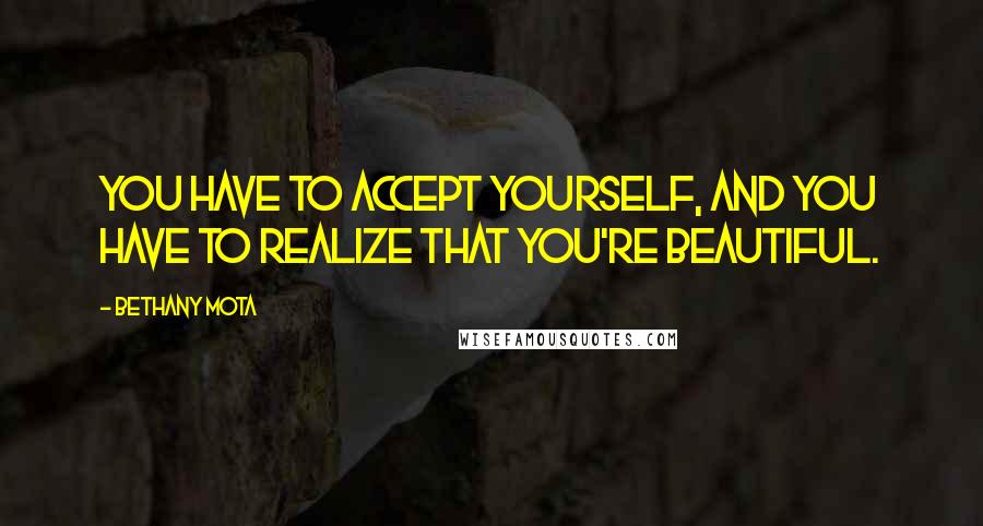 Bethany Mota Quotes: You have to accept yourself, and you have to realize that you're beautiful.