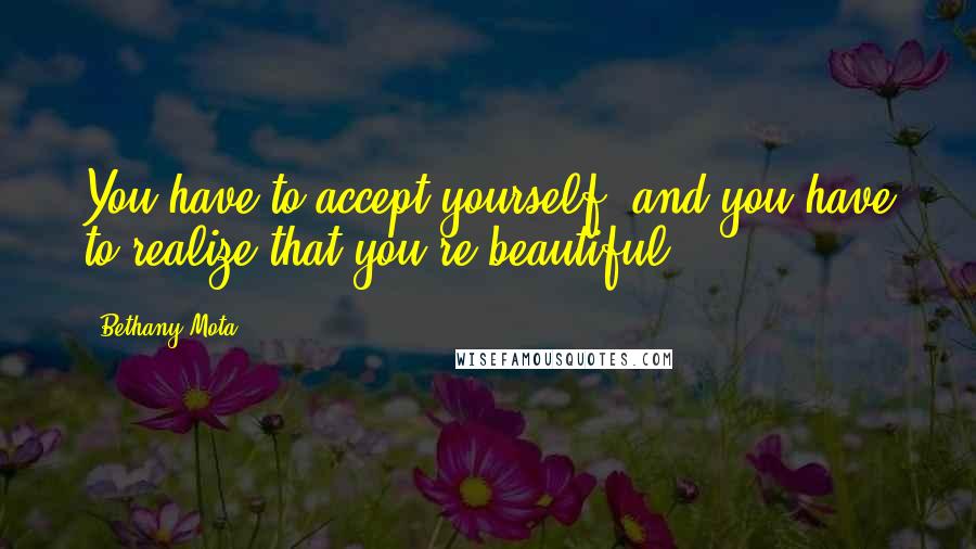 Bethany Mota Quotes: You have to accept yourself, and you have to realize that you're beautiful.