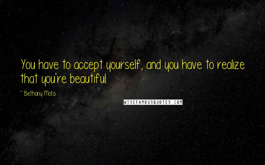 Bethany Mota Quotes: You have to accept yourself, and you have to realize that you're beautiful.