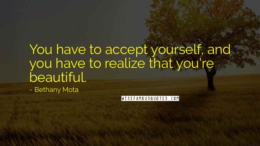 Bethany Mota Quotes: You have to accept yourself, and you have to realize that you're beautiful.