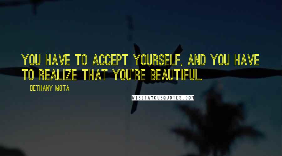 Bethany Mota Quotes: You have to accept yourself, and you have to realize that you're beautiful.