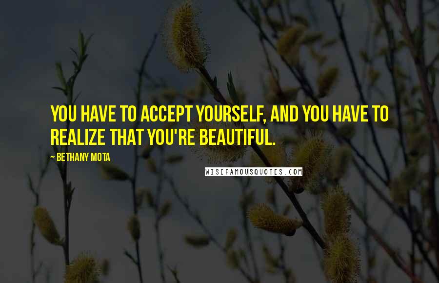 Bethany Mota Quotes: You have to accept yourself, and you have to realize that you're beautiful.