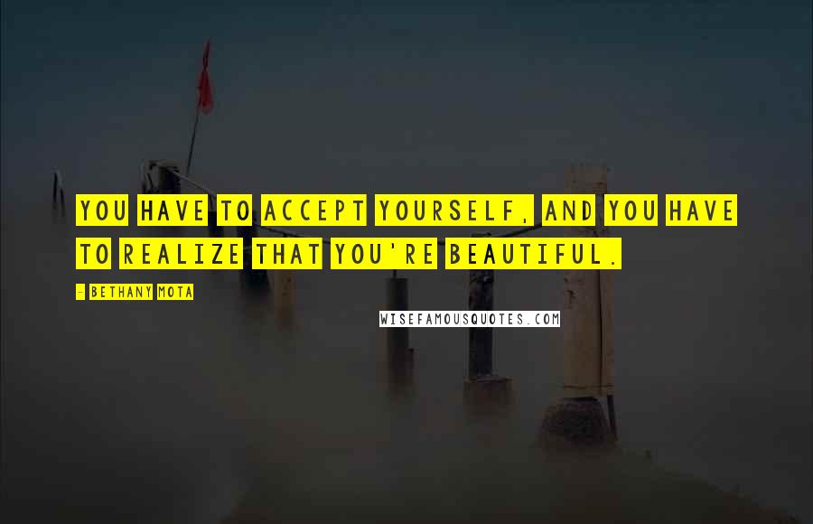 Bethany Mota Quotes: You have to accept yourself, and you have to realize that you're beautiful.