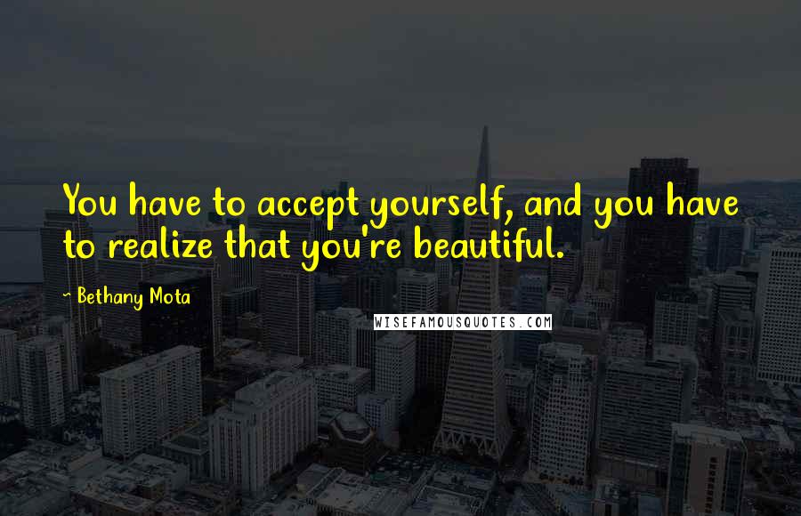 Bethany Mota Quotes: You have to accept yourself, and you have to realize that you're beautiful.