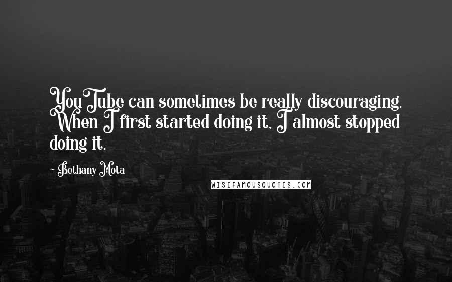 Bethany Mota Quotes: YouTube can sometimes be really discouraging. When I first started doing it, I almost stopped doing it.