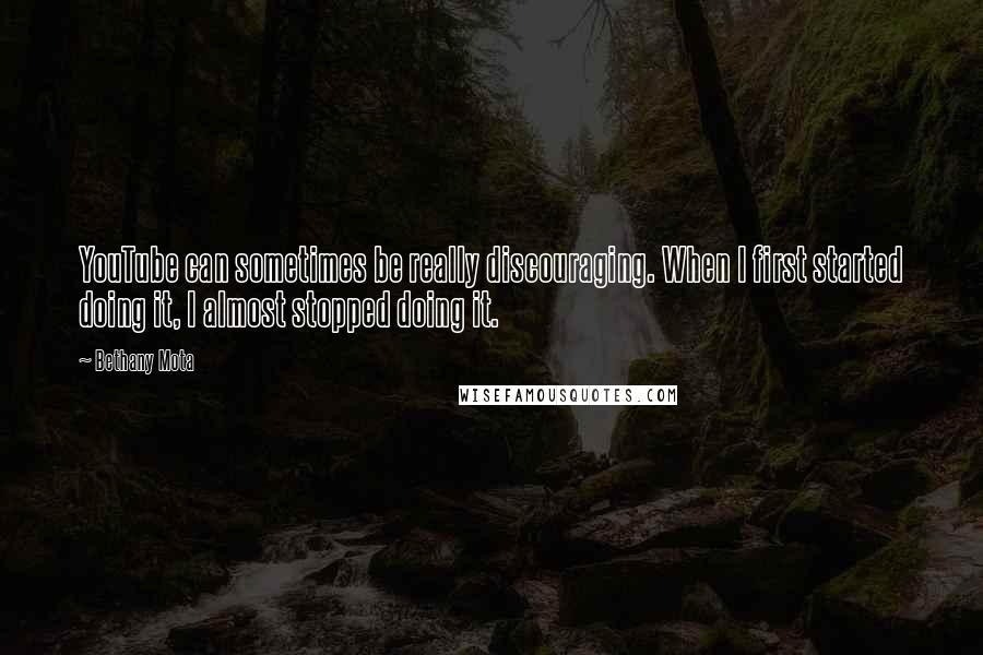 Bethany Mota Quotes: YouTube can sometimes be really discouraging. When I first started doing it, I almost stopped doing it.