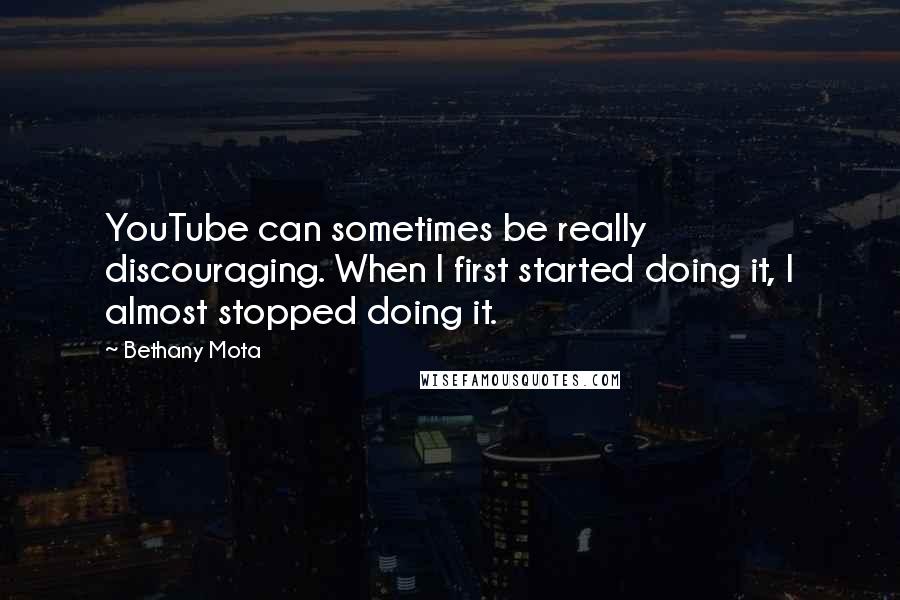 Bethany Mota Quotes: YouTube can sometimes be really discouraging. When I first started doing it, I almost stopped doing it.