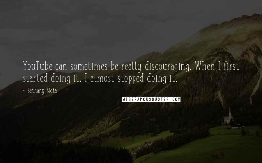 Bethany Mota Quotes: YouTube can sometimes be really discouraging. When I first started doing it, I almost stopped doing it.