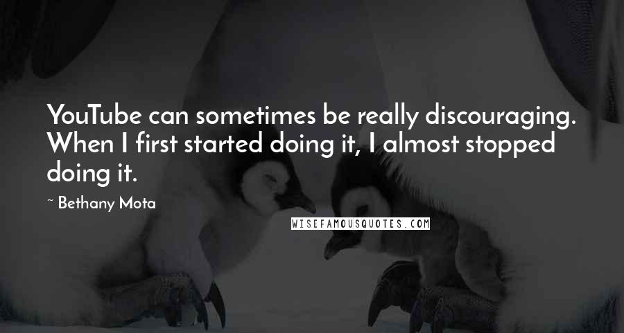 Bethany Mota Quotes: YouTube can sometimes be really discouraging. When I first started doing it, I almost stopped doing it.