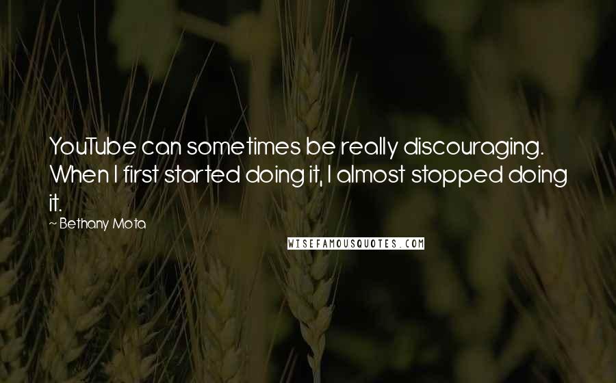 Bethany Mota Quotes: YouTube can sometimes be really discouraging. When I first started doing it, I almost stopped doing it.