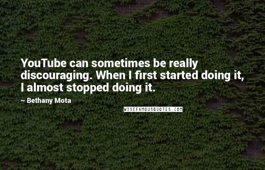 Bethany Mota Quotes: YouTube can sometimes be really discouraging. When I first started doing it, I almost stopped doing it.