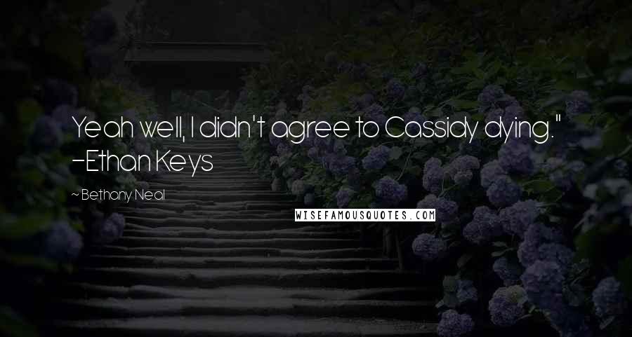 Bethany Neal Quotes: Yeah well, I didn't agree to Cassidy dying." -Ethan Keys
