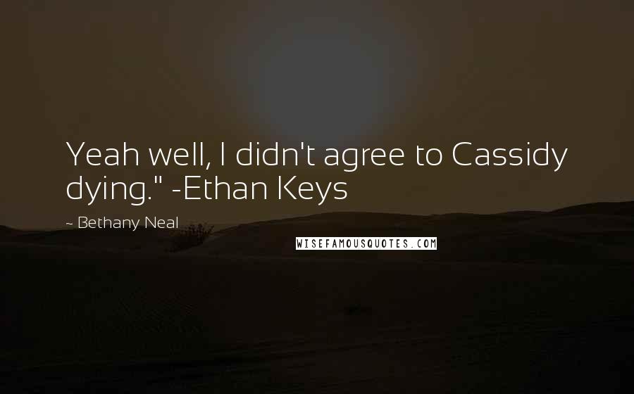 Bethany Neal Quotes: Yeah well, I didn't agree to Cassidy dying." -Ethan Keys