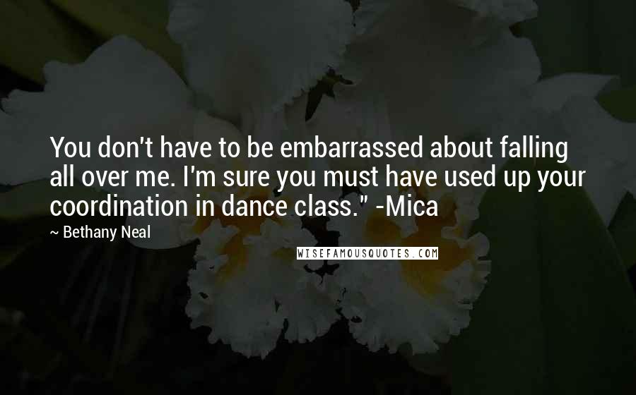 Bethany Neal Quotes: You don't have to be embarrassed about falling all over me. I'm sure you must have used up your coordination in dance class." -Mica