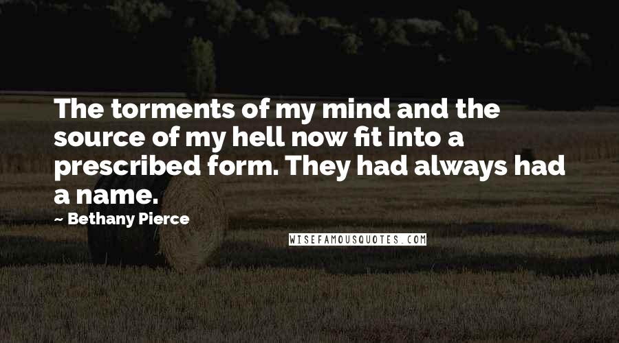 Bethany Pierce Quotes: The torments of my mind and the source of my hell now fit into a prescribed form. They had always had a name.