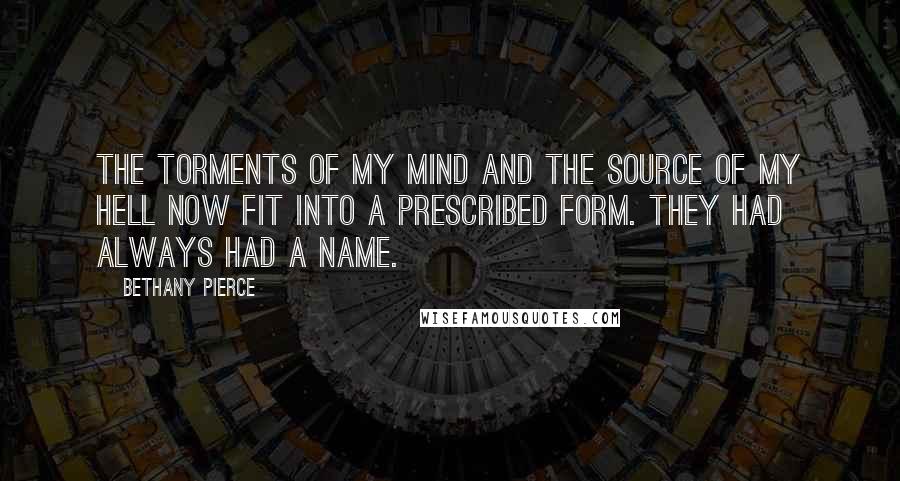 Bethany Pierce Quotes: The torments of my mind and the source of my hell now fit into a prescribed form. They had always had a name.