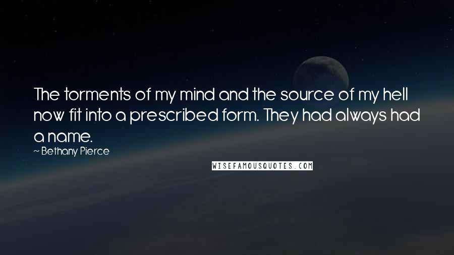 Bethany Pierce Quotes: The torments of my mind and the source of my hell now fit into a prescribed form. They had always had a name.