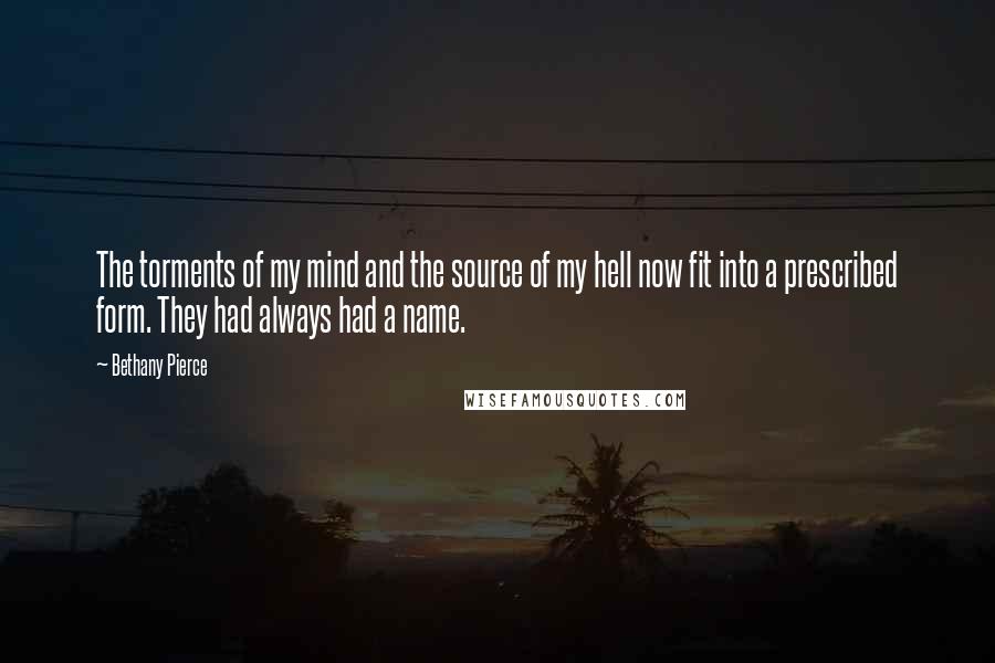 Bethany Pierce Quotes: The torments of my mind and the source of my hell now fit into a prescribed form. They had always had a name.