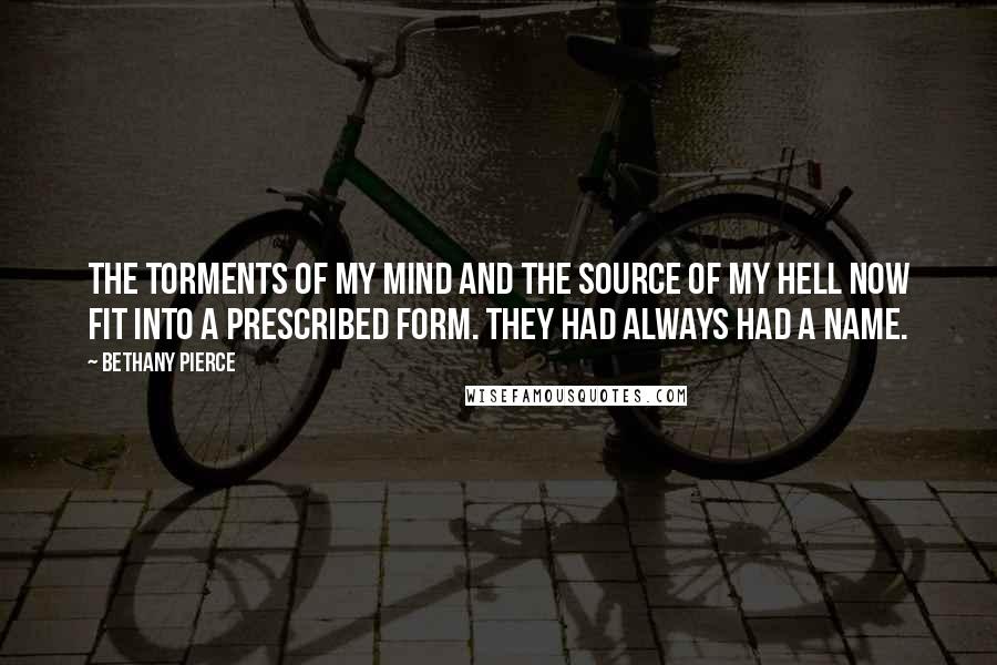 Bethany Pierce Quotes: The torments of my mind and the source of my hell now fit into a prescribed form. They had always had a name.