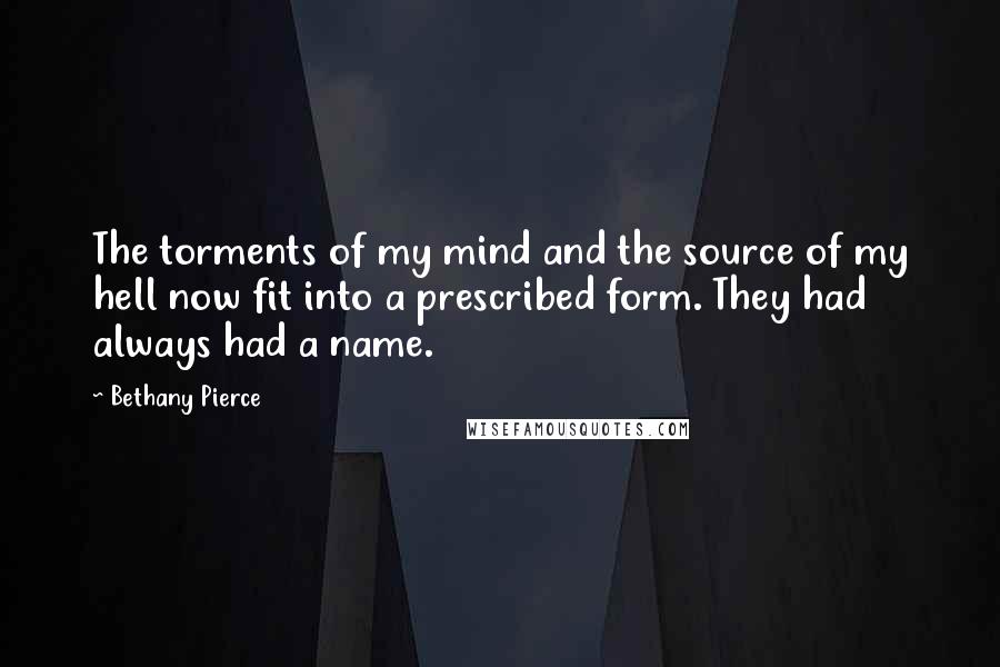 Bethany Pierce Quotes: The torments of my mind and the source of my hell now fit into a prescribed form. They had always had a name.