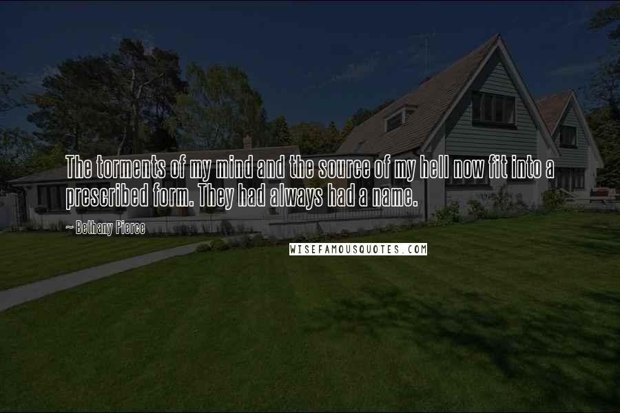 Bethany Pierce Quotes: The torments of my mind and the source of my hell now fit into a prescribed form. They had always had a name.