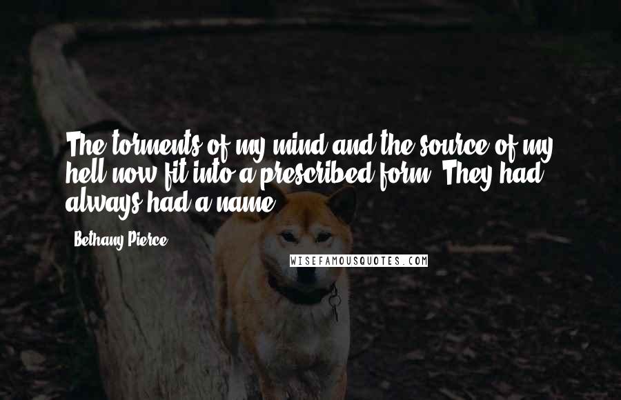 Bethany Pierce Quotes: The torments of my mind and the source of my hell now fit into a prescribed form. They had always had a name.