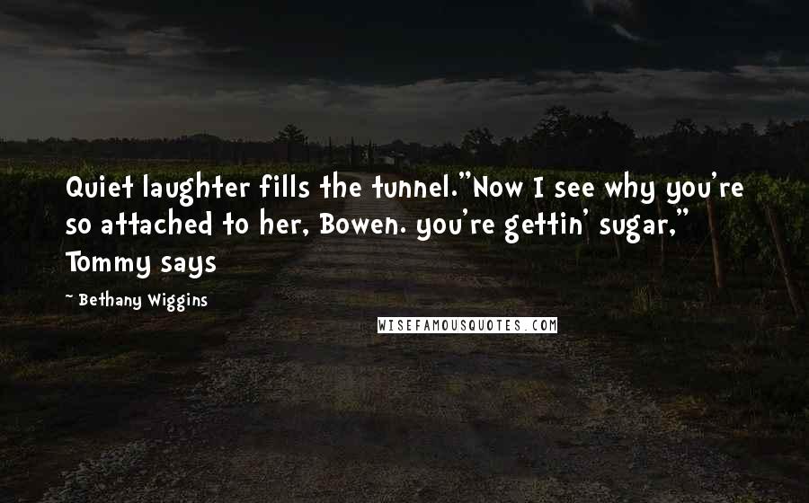 Bethany Wiggins Quotes: Quiet laughter fills the tunnel."Now I see why you're so attached to her, Bowen. you're gettin' sugar," Tommy says
