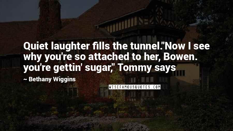 Bethany Wiggins Quotes: Quiet laughter fills the tunnel."Now I see why you're so attached to her, Bowen. you're gettin' sugar," Tommy says