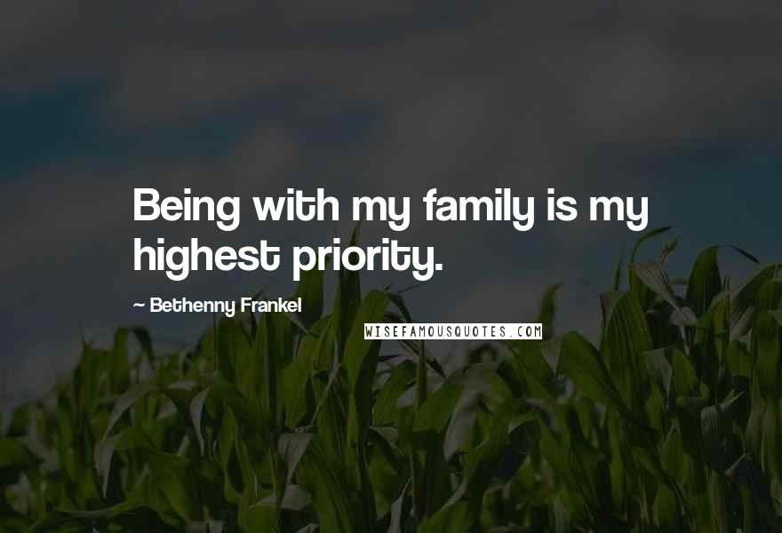 Bethenny Frankel Quotes: Being with my family is my highest priority.