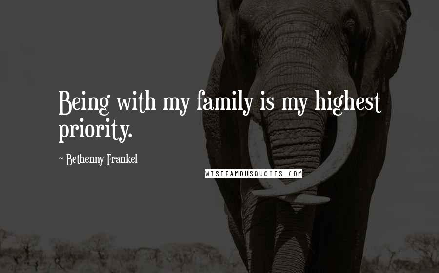 Bethenny Frankel Quotes: Being with my family is my highest priority.