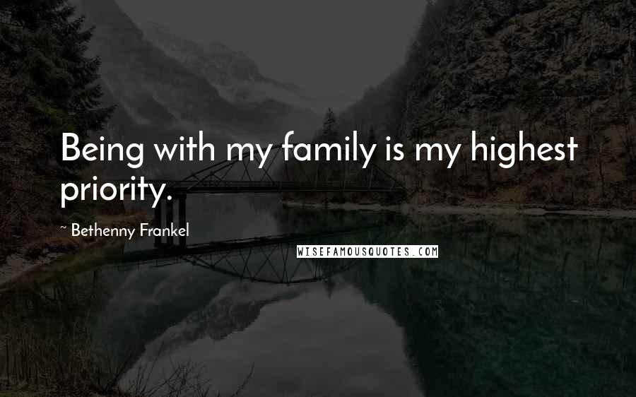 Bethenny Frankel Quotes: Being with my family is my highest priority.