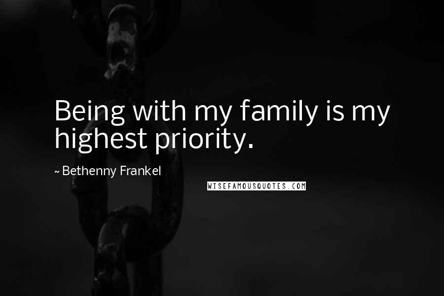 Bethenny Frankel Quotes: Being with my family is my highest priority.