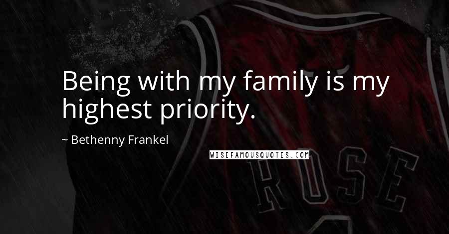 Bethenny Frankel Quotes: Being with my family is my highest priority.
