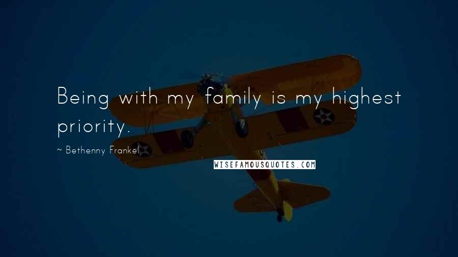 Bethenny Frankel Quotes: Being with my family is my highest priority.