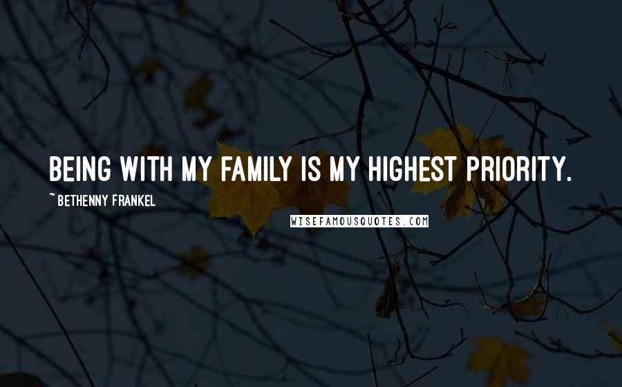 Bethenny Frankel Quotes: Being with my family is my highest priority.