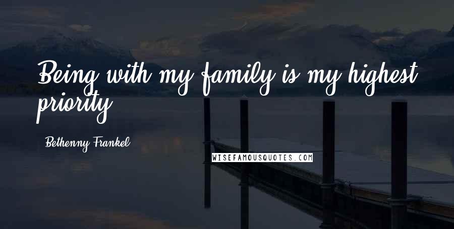 Bethenny Frankel Quotes: Being with my family is my highest priority.