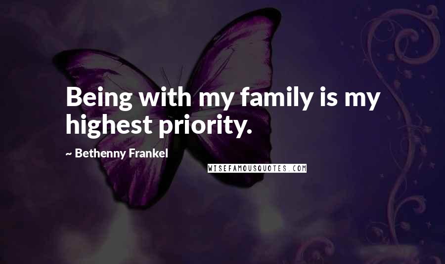 Bethenny Frankel Quotes: Being with my family is my highest priority.