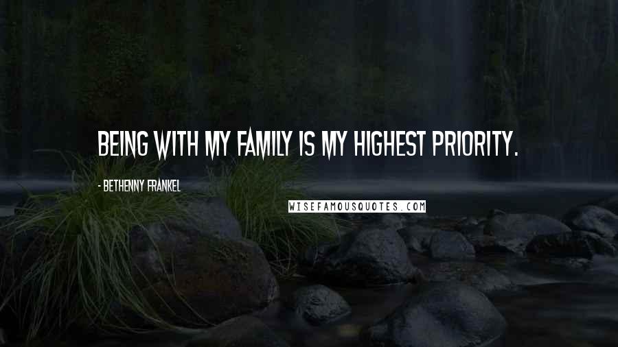 Bethenny Frankel Quotes: Being with my family is my highest priority.