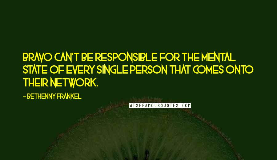 Bethenny Frankel Quotes: Bravo can't be responsible for the mental state of every single person that comes onto their network.