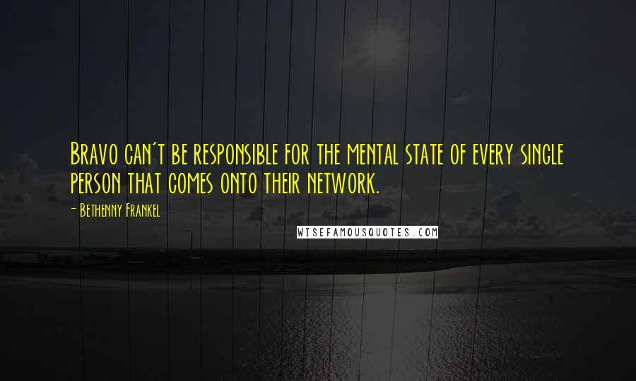 Bethenny Frankel Quotes: Bravo can't be responsible for the mental state of every single person that comes onto their network.