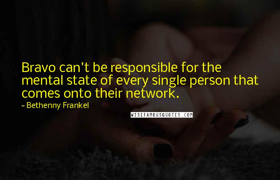 Bethenny Frankel Quotes: Bravo can't be responsible for the mental state of every single person that comes onto their network.