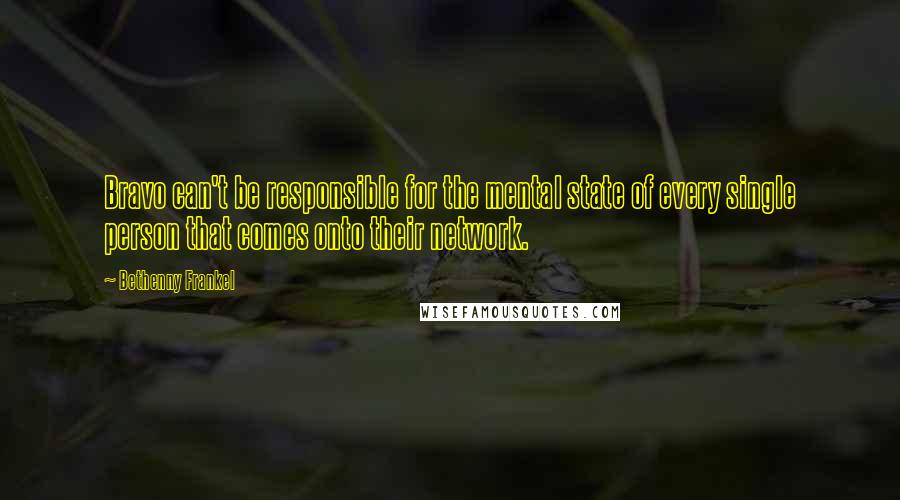 Bethenny Frankel Quotes: Bravo can't be responsible for the mental state of every single person that comes onto their network.