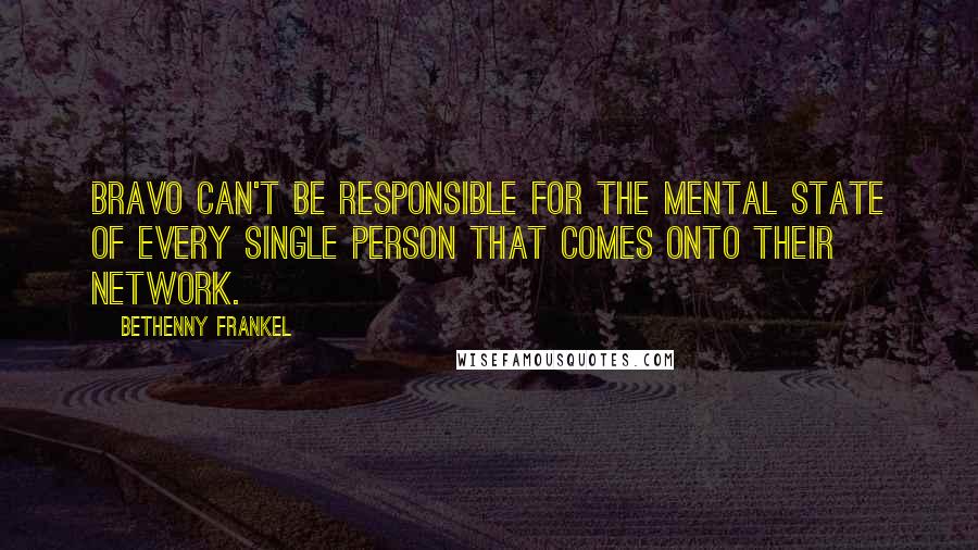 Bethenny Frankel Quotes: Bravo can't be responsible for the mental state of every single person that comes onto their network.