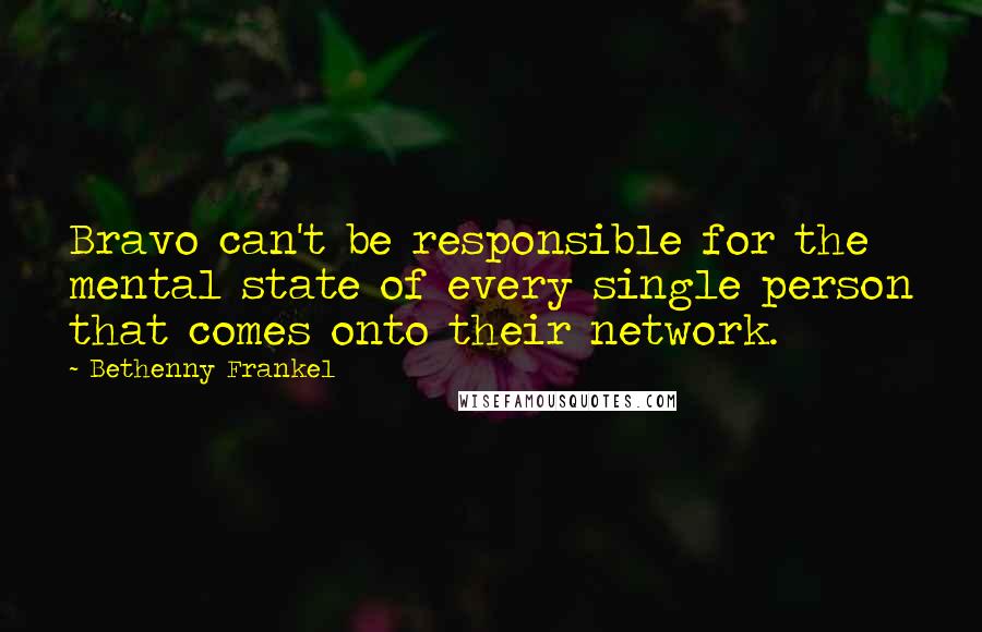 Bethenny Frankel Quotes: Bravo can't be responsible for the mental state of every single person that comes onto their network.
